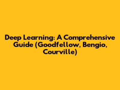Deep Learning: A Comprehensive Guide (Goodfellow, Bengio, Courville)