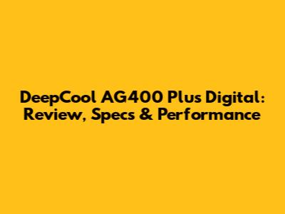 DeepCool AG400 Plus Digital: Review, Specs & Performance