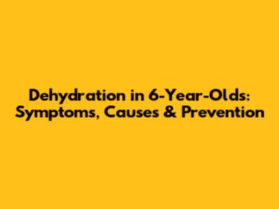 Dehydration in 6-Year-Olds: Symptoms, Causes & Prevention