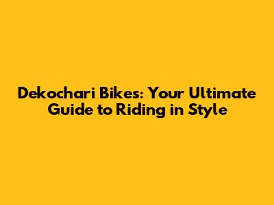 Dekochari Bikes: Your Ultimate Guide to Riding in Style