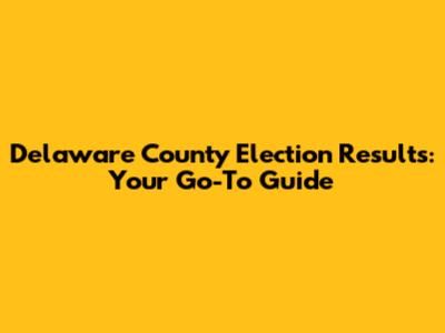 Delaware County Election Results: Your Go-To Guide