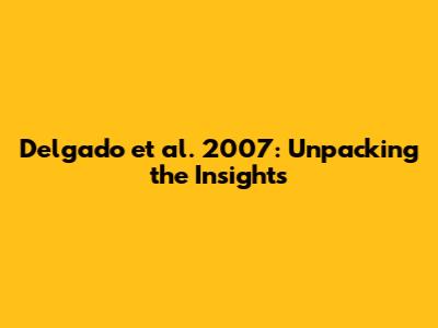 Delgado et al. 2007: Unpacking the Insights