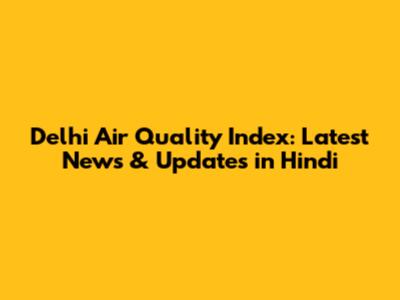 Delhi Air Quality Index: Latest News & Updates in Hindi