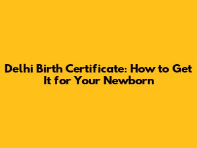 Delhi Birth Certificate: How to Get It for Your Newborn