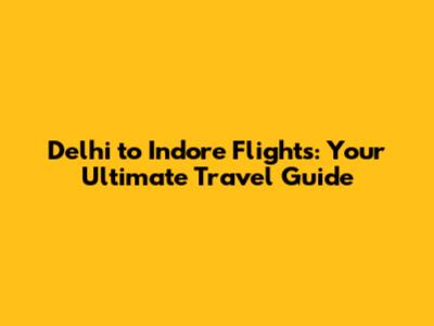 Delhi to Indore Flights: Your Ultimate Travel Guide