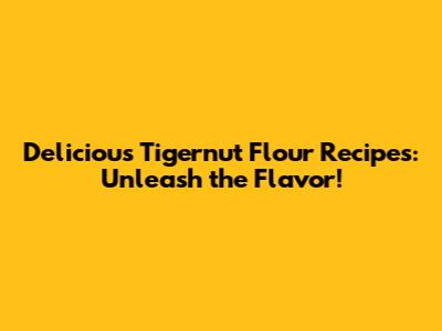 Delicious Tigernut Flour Recipes: Unleash the Flavor!