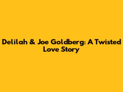 Delilah & Joe Goldberg: A Twisted Love Story
