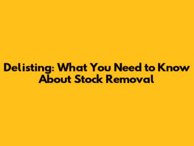 Delisting: What You Need to Know About Stock Removal