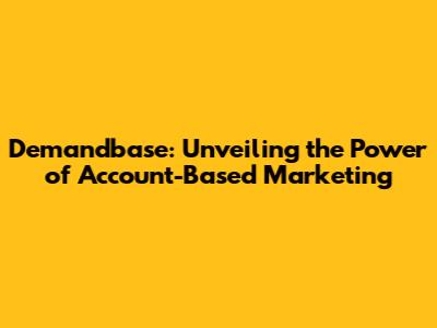 Demandbase: Unveiling the Power of Account-Based Marketing