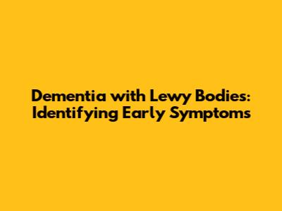 Dementia with Lewy Bodies: Identifying Early Symptoms