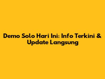 Demo Solo Hari Ini: Info Terkini & Update Langsung