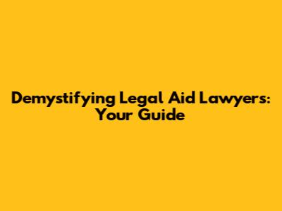 Demystifying Legal Aid Lawyers: Your Guide