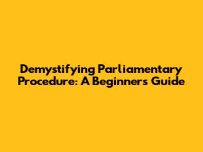 Demystifying Parliamentary Procedure: A Beginner's Guide