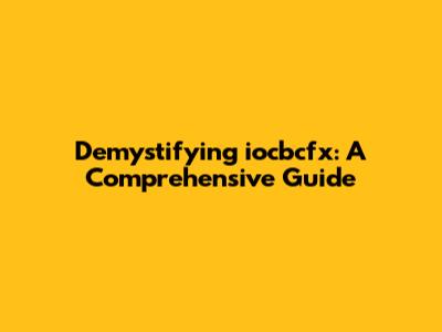 Demystifying iocbcfx: A Comprehensive Guide