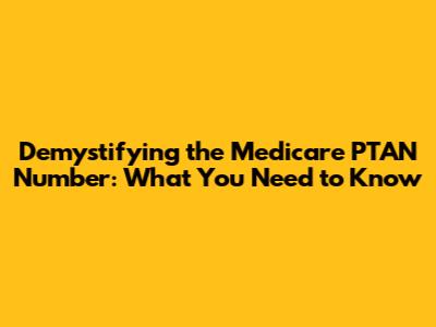 Demystifying the Medicare PTAN Number: What You Need to Know