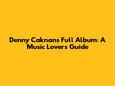 Denny Caknan's Full Album: A Music Lover's Guide
