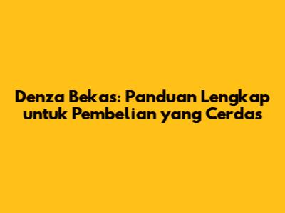Denza Bekas: Panduan Lengkap untuk Pembelian yang Cerdas