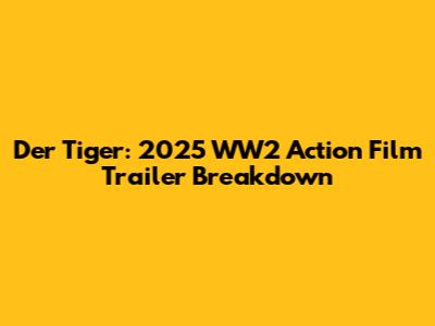 Der Tiger: 2025 WW2 Action Film Trailer Breakdown
