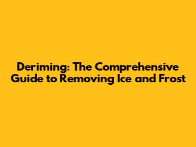 Deriming: The Comprehensive Guide to Removing Ice and Frost