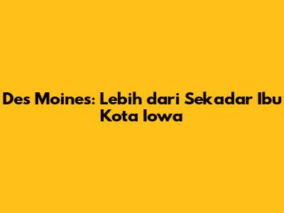 Des Moines: Lebih dari Sekadar Ibu Kota Iowa