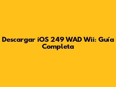Descargar iOS 249 WAD Wii: Guía Completa