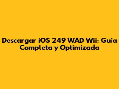 Descargar iOS 249 WAD Wii: Guía Completa y Optimizada