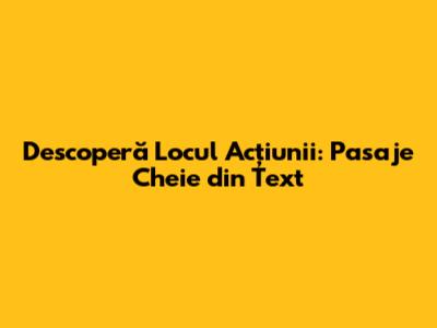 Descoperă Locul Acțiunii: Pasaje Cheie din Text