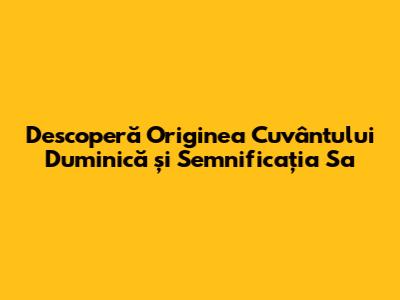 Descoperă Originea Cuvântului 'Duminică' și Semnificația Sa