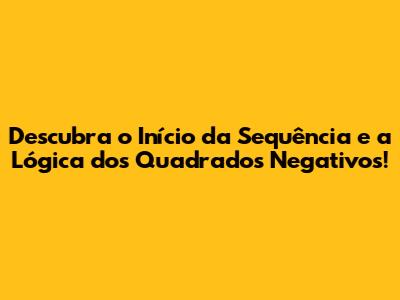 Descubra o Início da Sequência e a Lógica dos Quadrados Negativos!