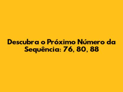 Descubra o Próximo Número da Sequência: 76, 80, 88