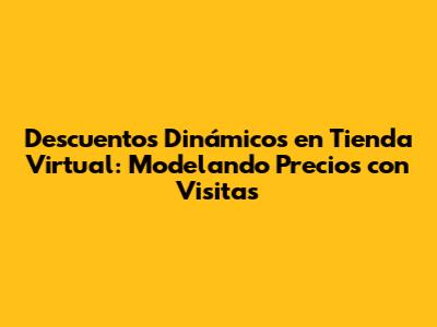 Descuentos Dinámicos en Tienda Virtual: Modelando Precios con Visitas