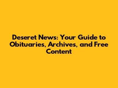 Deseret News: Your Guide to Obituaries, Archives, and Free Content