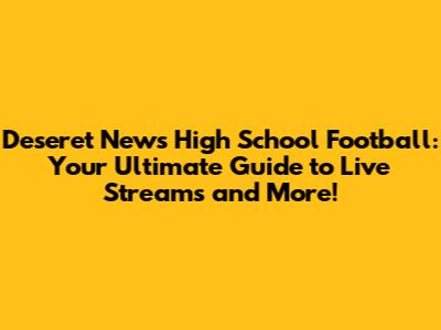 Deseret News High School Football: Your Ultimate Guide to Live Streams and More!