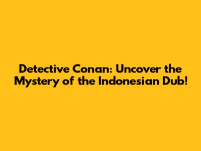 Detective Conan: Uncover the Mystery of the Indonesian Dub!