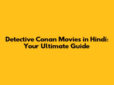 Detective Conan Movies in Hindi: Your Ultimate Guide