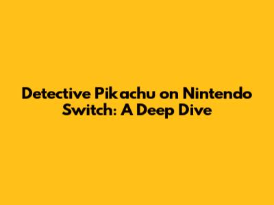 Detective Pikachu on Nintendo Switch: A Deep Dive