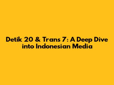 Detik 20 & Trans 7: A Deep Dive into Indonesian Media