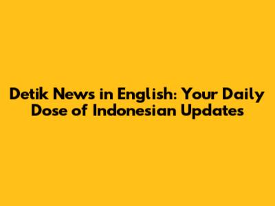 Detik News in English: Your Daily Dose of Indonesian Updates