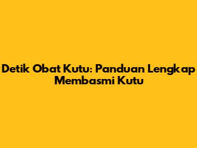Detik Obat Kutu: Panduan Lengkap Membasmi Kutu
