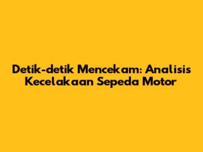 Detik-detik Mencekam: Analisis Kecelakaan Sepeda Motor