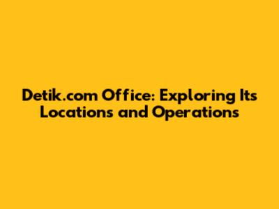 Detik.com Office: Exploring Its Locations and Operations