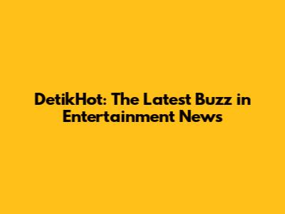 DetikHot: The Latest Buzz in Entertainment News