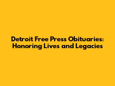 Detroit Free Press Obituaries: Honoring Lives and Legacies