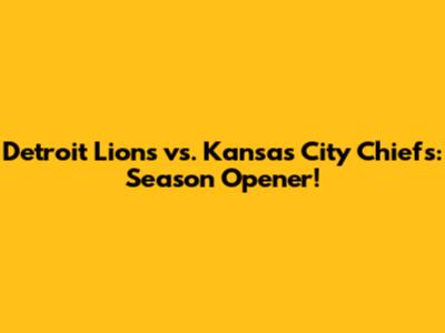 Detroit Lions vs. Kansas City Chiefs: Season Opener!