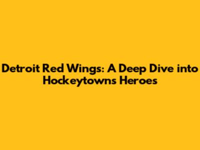 Detroit Red Wings: A Deep Dive into Hockeytown's Heroes