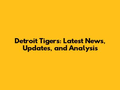 Detroit Tigers: Latest News, Updates, and Analysis