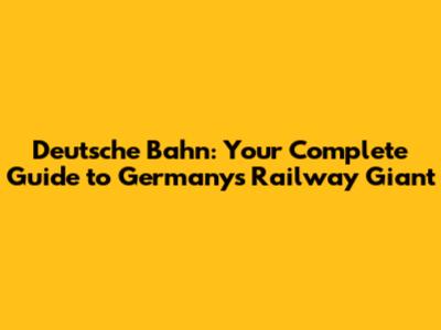 Deutsche Bahn: Your Complete Guide to Germany's Railway Giant