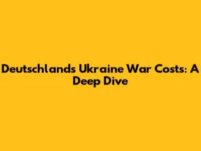 Deutschland's Ukraine War Costs: A Deep Dive