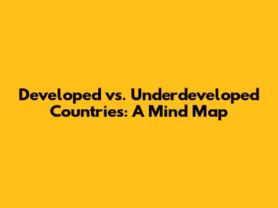 Developed vs. Underdeveloped Countries: A Mind Map