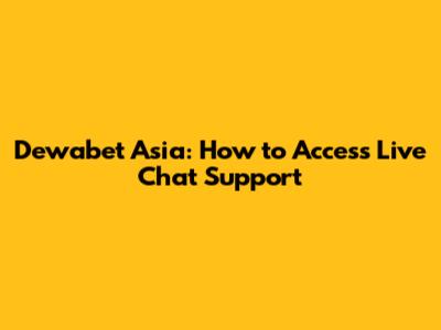 Dewabet Asia: How to Access Live Chat Support